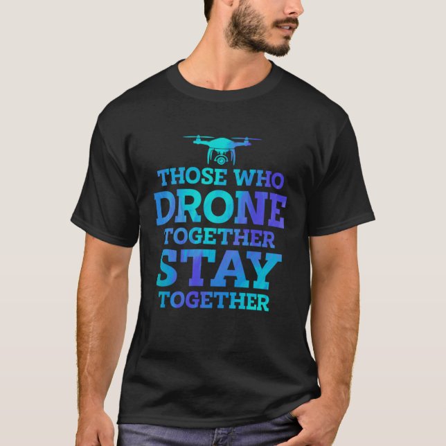 Those Who Drone Together Stay Forever Drone Flying T-Shirt (Front)