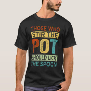 Those Who Stir The Pot Should Lick The Spoon - Fun T-Shirt