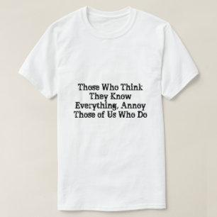 Those Who Think They Know Everything, Annoy Those T-Shirt