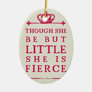 Though she be but little she is fierce ceramic ornament