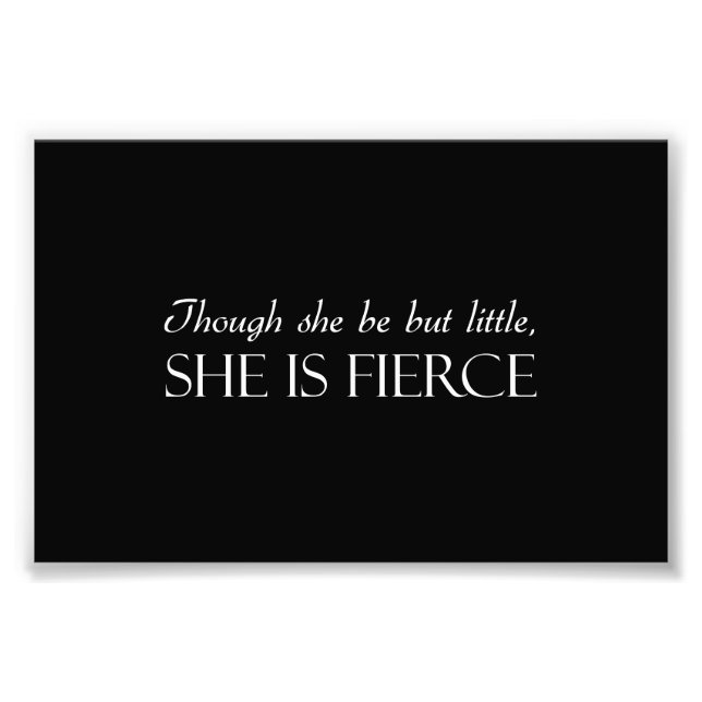Though She Be But Little, She Is Fierce Photo Print (Front)