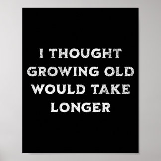 Thought Growing Old Would Take Longer Birthday Poster