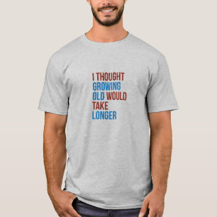 THOUGHT GROWING OLD WOULD TAKE LONGER T-Shirt