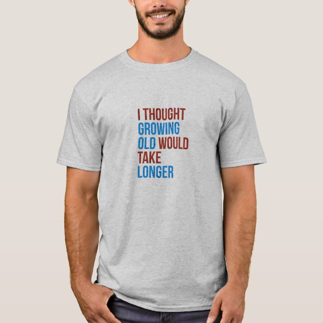 THOUGHT GROWING OLD WOULD TAKE LONGER T-Shirt (Front)