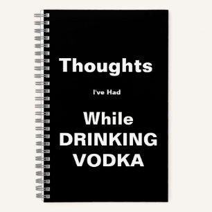 Thoughts Drinking Vodka Notebook