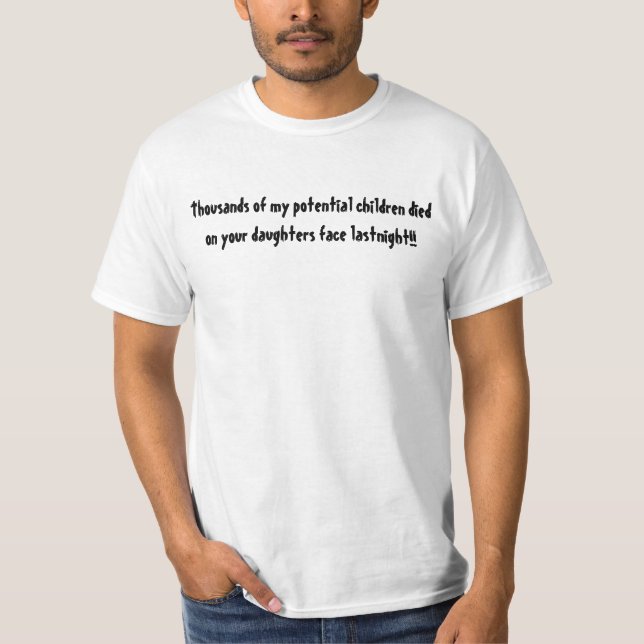 Thousands of my potential children died on your... T-Shirt (Front)