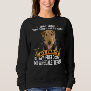 Three Things You Don't Mess With Airedale Terrier Sweatshirt