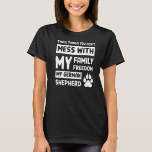 Three Things You Don't Mess With German Shepherd T-Shirt