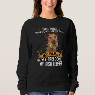 Three Things You Don't Mess With Irish Terrier Dog Sweatshirt