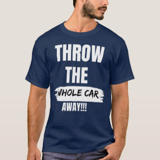 THROWHE WHOLE CAR AWAY gift funny T-Shirt
