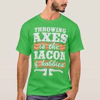 Throwing Axes Is The Bacon Of Hobbies Axe Throwing T-Shirt