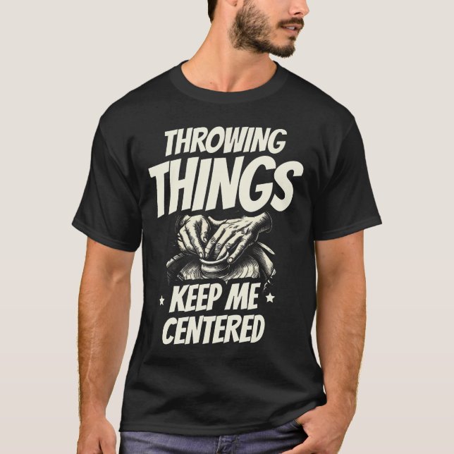 Throwing Things Keep Me Centered Ceramics Clay Pot T-Shirt (Front)