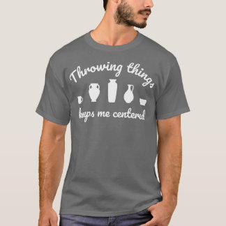 Throwing Things Keeps Me Centred Ceramicist Potte T-Shirt
