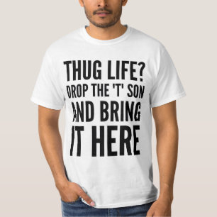 THUG LIFE? DROP THE "T" SON AND BRING IT HERE TEE