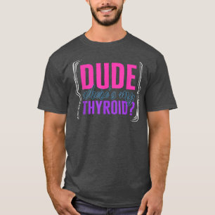 Thyroid Cancer Awareness Dude Wheres My Thyroid Ri T-Shirt