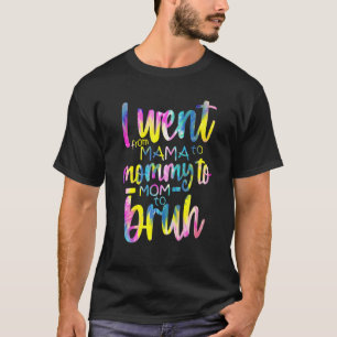 Tie-Dye I Went From Mama To Mommy To Mom To Bruh M T-Shirt