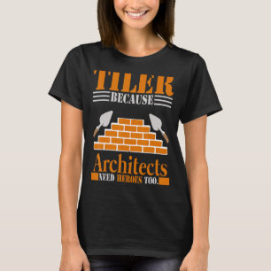 Tiler Because Architects Need Heroes Too Tile Wor T-Shirt