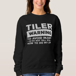 Tiler Warning To Avoid Injury Do Not Tell Me How T Sweatshirt