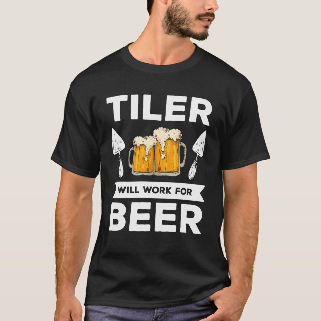 Tiler Will Work For Beer Tiling Tile Tilers T-Shirt (Front)