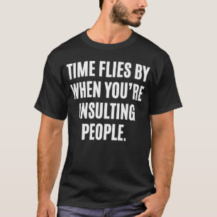 Time flies by when youu2019re insulting people fo T-Shirt