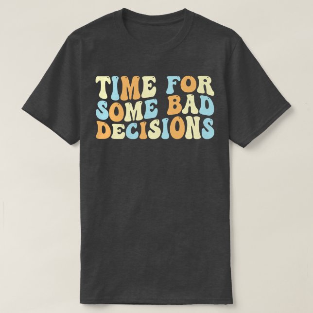 Time For Some Bad Decisions 1 T-Shirt (Design Front)