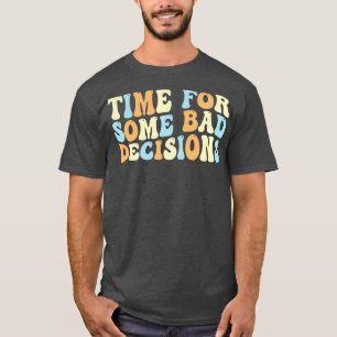 Time For Some Bad Decisions 1 T-Shirt