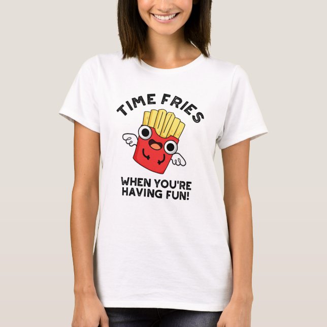 Time Fries When You're Having Fun Funny Food Pun  T-Shirt (Front)