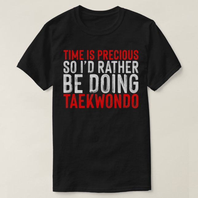 Time Is Precious So Ix27d Rather Be Doing Taekwond T-Shirt (Design Front)