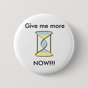 Time_Sand, Give me more, NOW!!! 6 Cm Round Badge