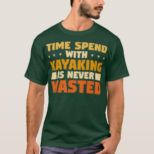Time Spend With Kayaking Is Never Wasted T-Shirt