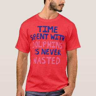 Time Spent With Dolphins Is Never Wasted T-Shirt