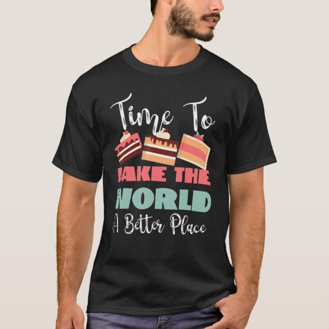 Time To Bake The World A Better Place T-Shirt (Front)