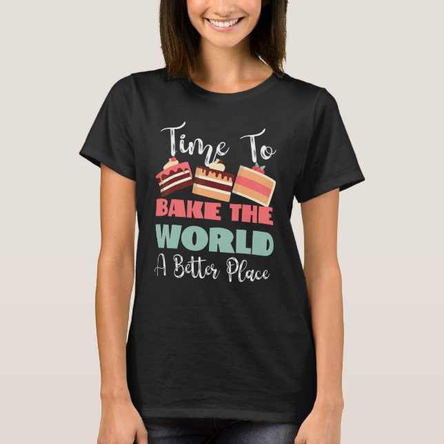 Time To Bake The World A Better Place T-Shirt (Front)