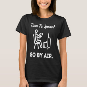 Time To Spare Go By Air! Plane Travel Is Not Alway T-Shirt