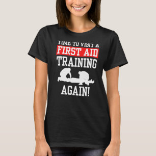 Time To Visit A First Aid Training Again Emergency T-Shirt