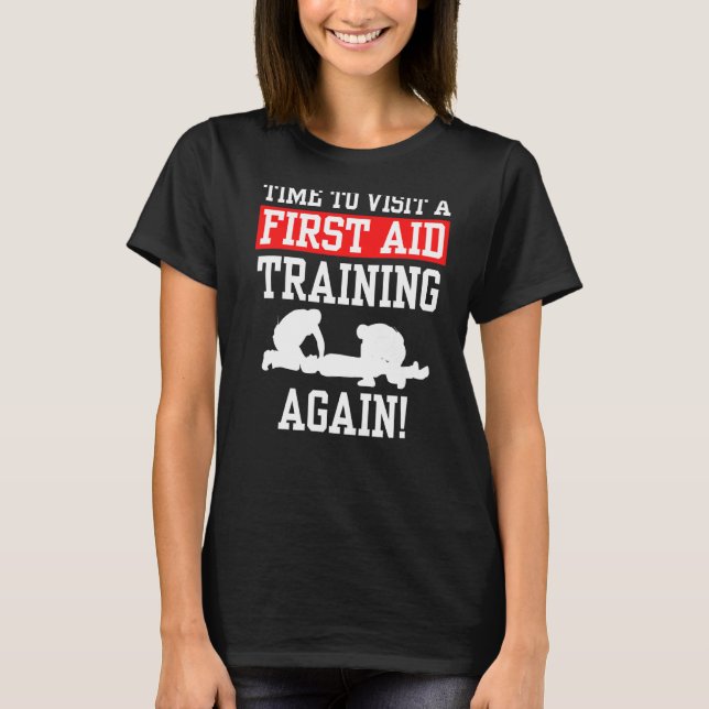 Time To Visit A First Aid Training Again Emergency T-Shirt (Front)