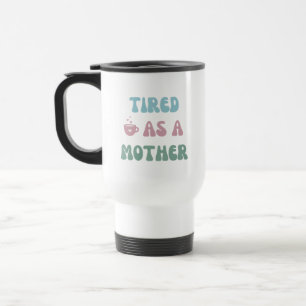 Tired as a Mother - Mum Gift - Tumbler Travel Mug