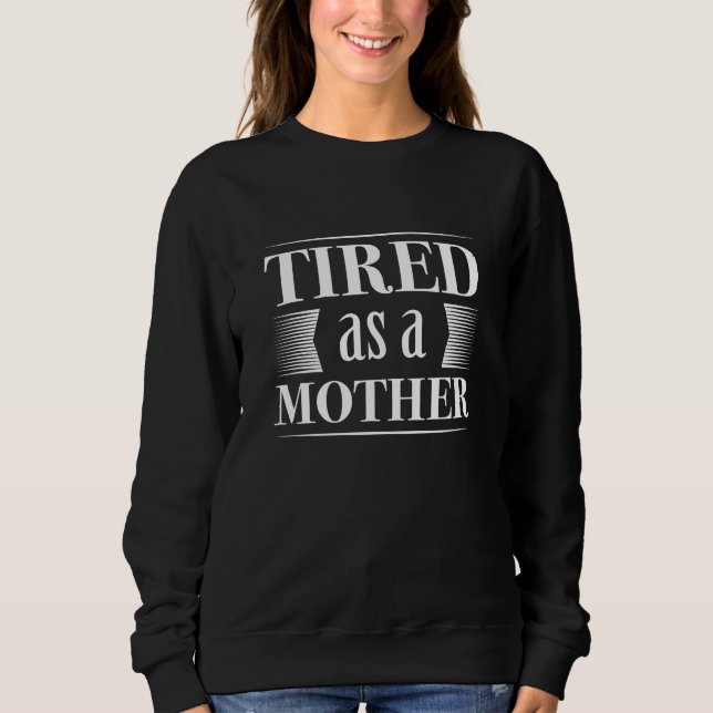 Tired As A Mother Sweatshirt (Front)