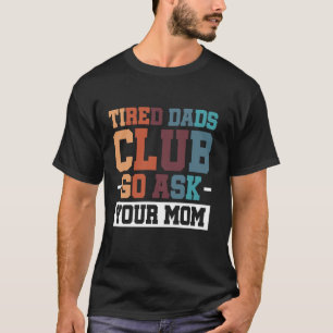 Tired Dads Club Go Ask Your Mom T-Shirt