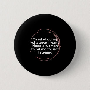 Tired Of Doing Whatever I Want Need A Woman Hit Me 6 Cm Round Badge