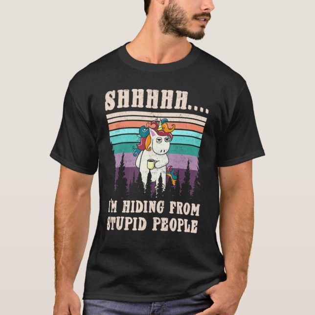 Tired Unicorn Shhh I'm Hiding From Stupid People T-Shirt (Front)