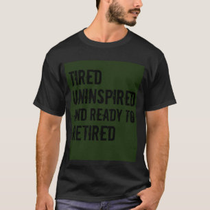 Tired uninspired and Ready to retired Humour T-Shirt