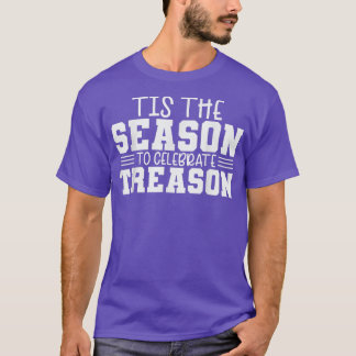 Tis The Season To Celebrate Treason  Funny 4th Of  T-Shirt