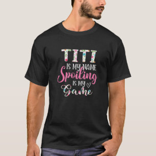Titi Is My Name Spoiling Is My Game Flower T-Shirt