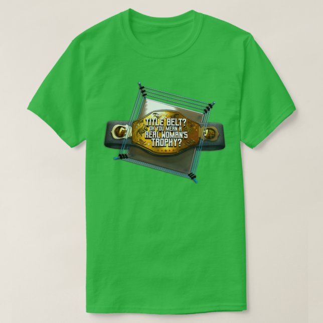 Title Belt Oh You Mean a Real Womans Trophy T-Shirt (Design Front)