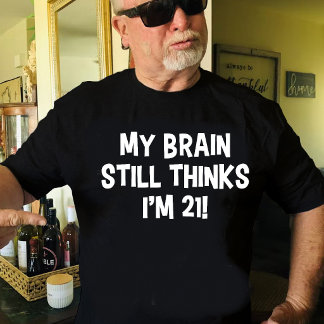 Title: My Brain Still Thinks I’m 21! T-Shirt