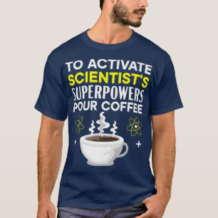 To Activate Scientist Superpowers Pour Coffee Scie T-Shirt