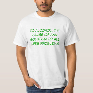 To alcohol, the cause of and solution to all li... T-Shirt
