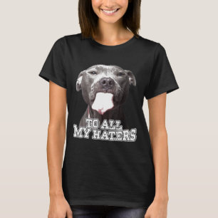 To All My Haters Pitbull Dog T-Shirt