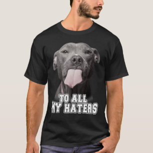 To All My Haters Pittie Pul For Dog T-Shirt